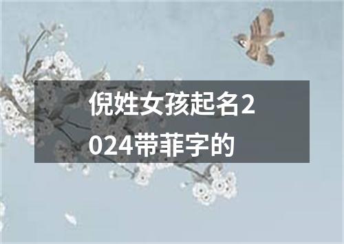 倪姓女孩起名2024带菲字的