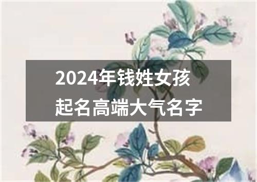 2024年钱姓女孩起名高端大气名字