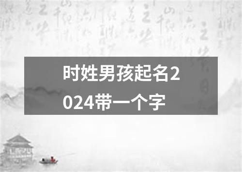 时姓男孩起名2024带一个字