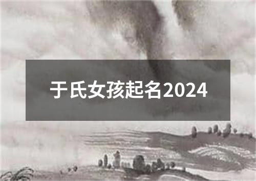 于氏女孩起名2024