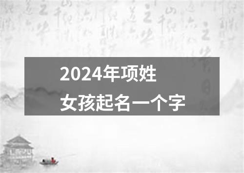 2024年项姓女孩起名一个字