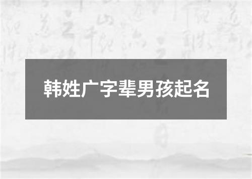 韩姓广字辈男孩起名