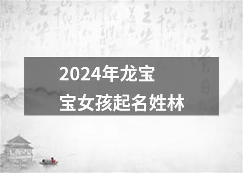 2024年龙宝宝女孩起名姓林