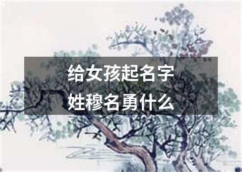 给女孩起名字姓穆名勇什么