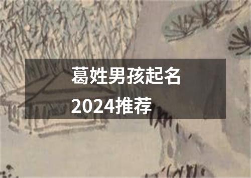 葛姓男孩起名2024推荐