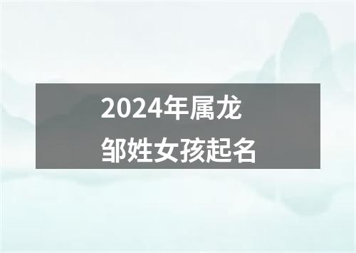 2024年属龙邹姓女孩起名