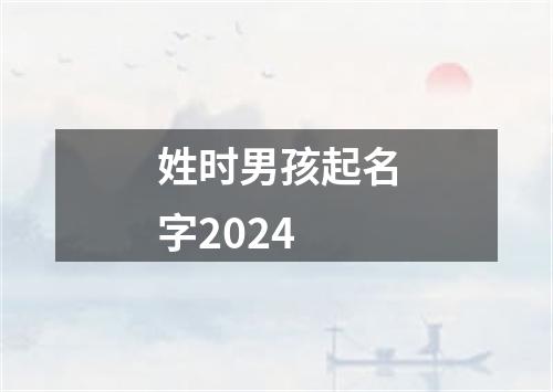 姓时男孩起名字2024