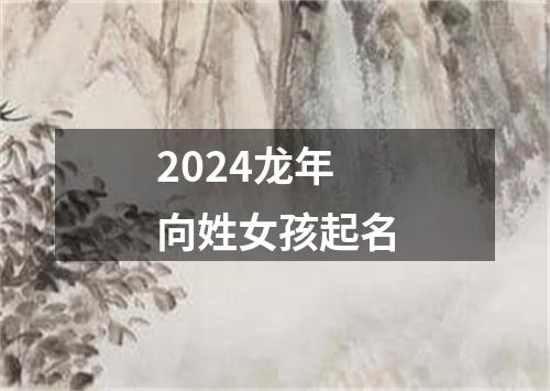 2024龙年向姓女孩起名