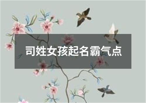 司姓女孩起名霸气点