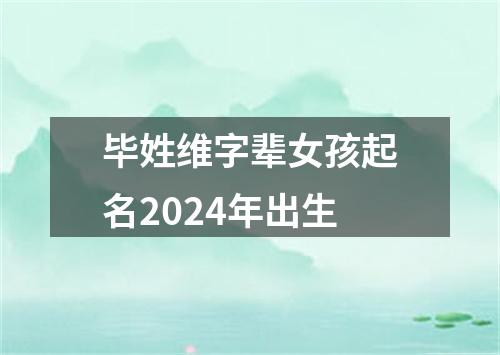 毕姓维字辈女孩起名2024年出生