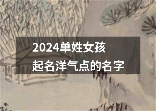 2024单姓女孩起名洋气点的名字