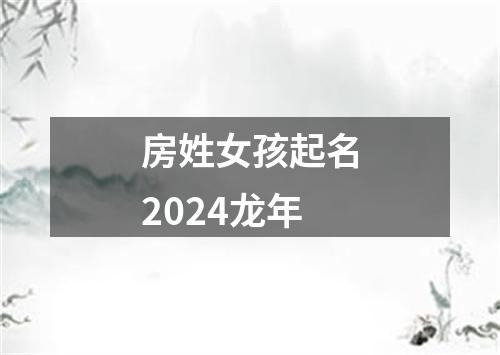 房姓女孩起名2024龙年