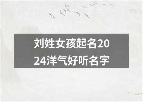 刘姓女孩起名2024洋气好听名字