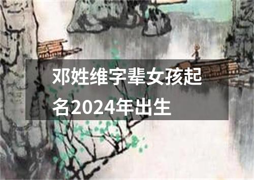 邓姓维字辈女孩起名2024年出生