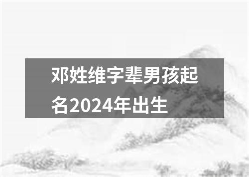 邓姓维字辈男孩起名2024年出生