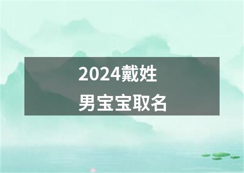 2024戴姓男宝宝取名