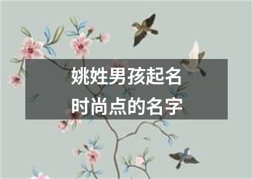 姚姓男孩起名时尚点的名字