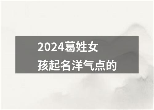 2024葛姓女孩起名洋气点的