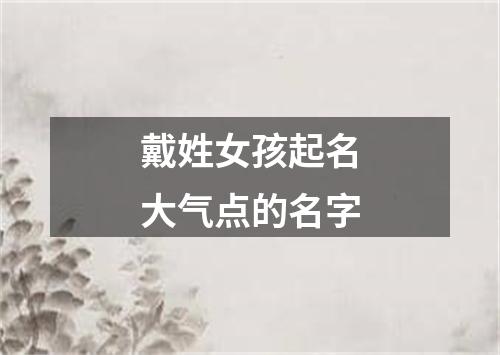 戴姓女孩起名大气点的名字