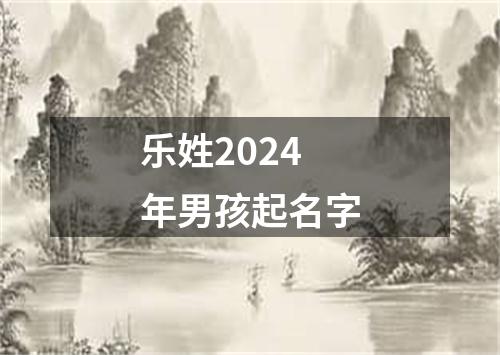 乐姓2024年男孩起名字