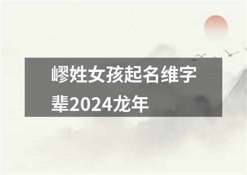 嵺姓女孩起名维字辈2024龙年