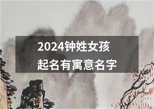 2024钟姓女孩起名有寓意名字