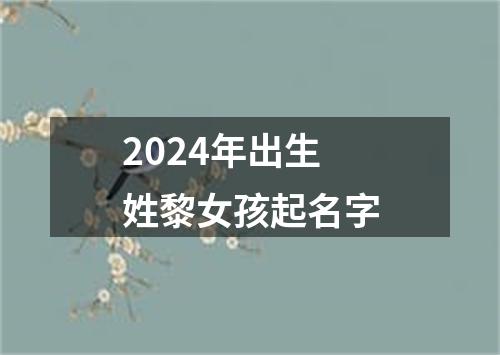 2024年出生姓黎女孩起名字