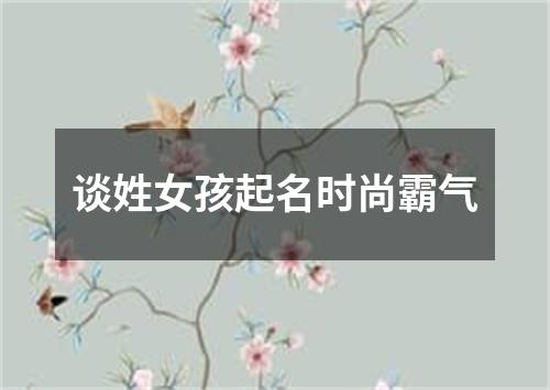 谈姓女孩起名时尚霸气