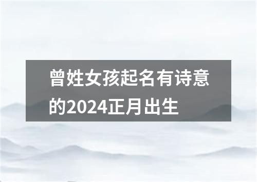 曾姓女孩起名有诗意的2024正月出生