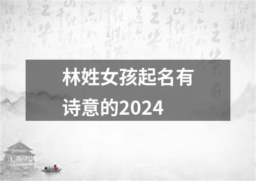 林姓女孩起名有诗意的2024