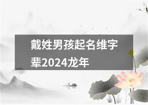 戴姓男孩起名维字辈2024龙年