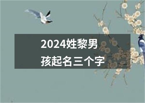 2024姓黎男孩起名三个字