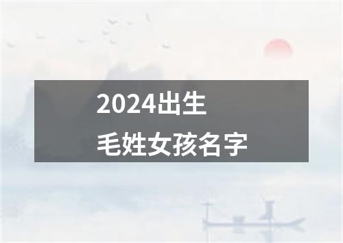 2024出生毛姓女孩名字