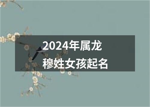 2024年属龙穆姓女孩起名