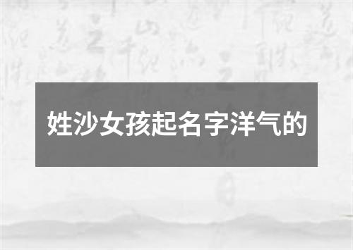 姓沙女孩起名字洋气的