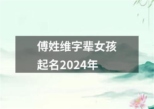 傅姓维字辈女孩起名2024年