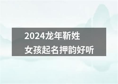 2024龙年靳姓女孩起名押韵好听