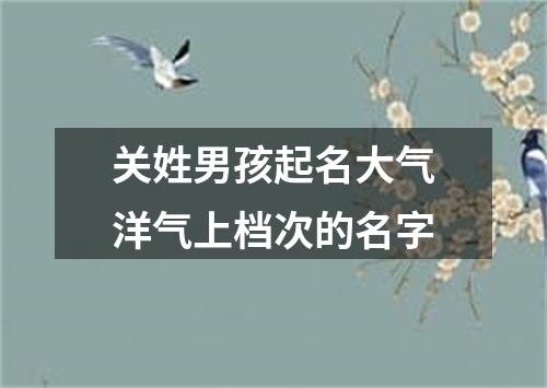 关姓男孩起名大气洋气上档次的名字