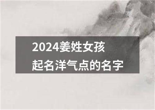 2024姜姓女孩起名洋气点的名字