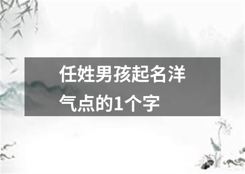 任姓男孩起名洋气点的1个字