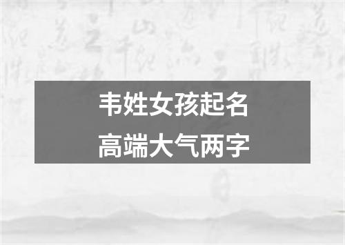 韦姓女孩起名高端大气两字