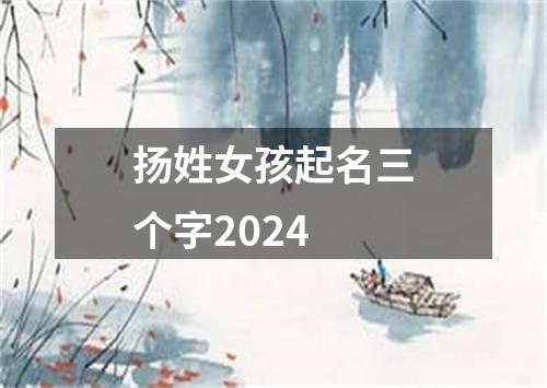 扬姓女孩起名三个字2024