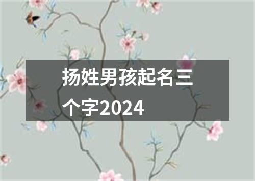 扬姓男孩起名三个字2024