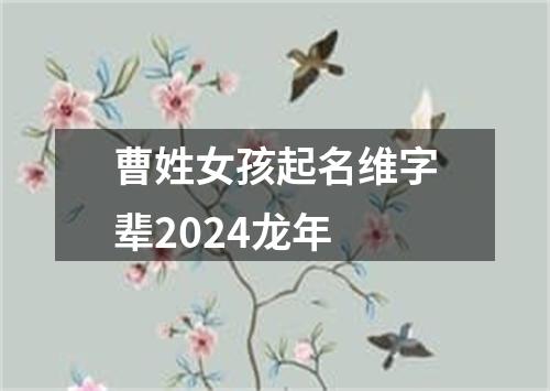 曹姓女孩起名维字辈2024龙年