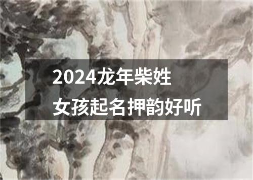 2024龙年柴姓女孩起名押韵好听