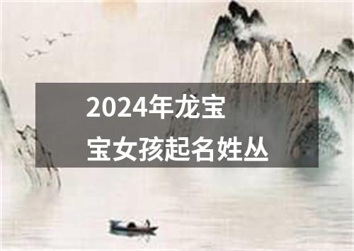 2024年龙宝宝女孩起名姓丛