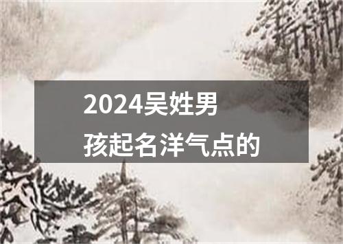 2024吴姓男孩起名洋气点的