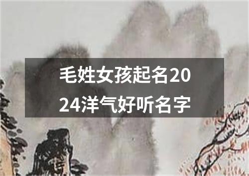 毛姓女孩起名2024洋气好听名字