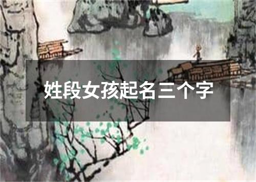 姓段女孩起名三个字