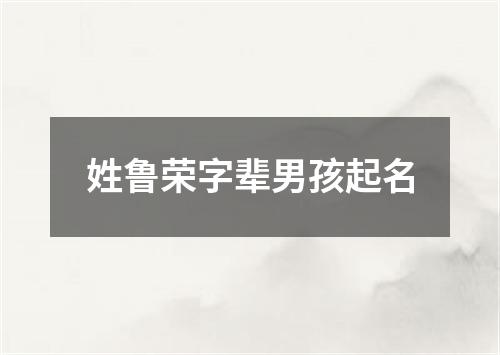 姓鲁荣字辈男孩起名